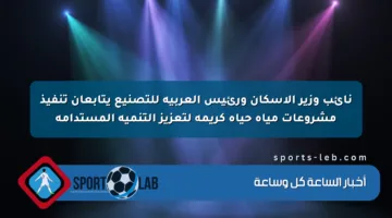 نائب وزير الإسكان ورئيس العربية للتصنيع يتابعان تنفيذ مشروعات مياه حياة كريمة لتعزيز التنمية المستدامة